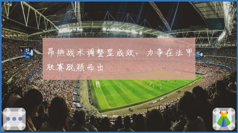 昂热战术调整显成效，力争在法甲联赛脱颖而出