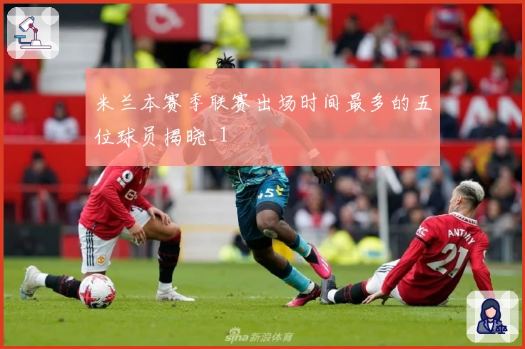米兰本赛季联赛出场时间最多的五位球员揭晓_1