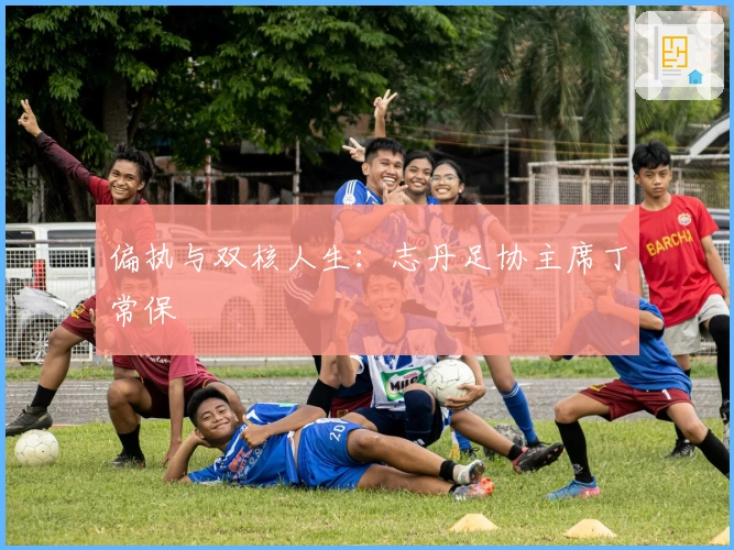 偏执与双核人生：志丹足协主席丁常保