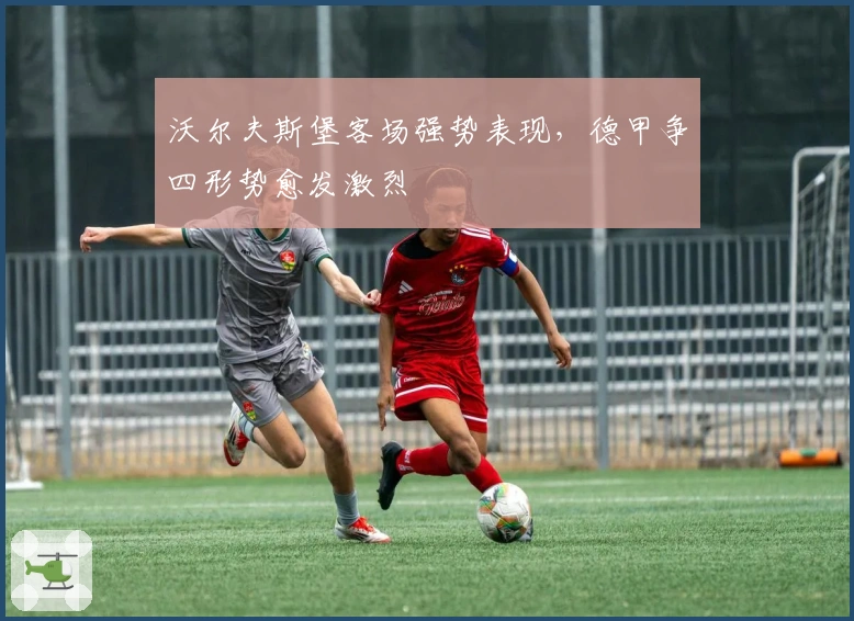 沃尔夫斯堡客场强势表现，德甲争四形势愈发激烈