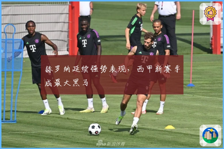 赫罗纳延续强势表现，西甲新赛季成最大黑马