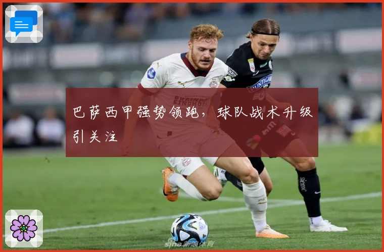 巴萨西甲强势领跑，球队战术升级引关注