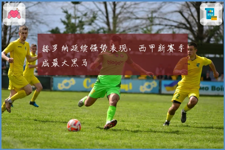 赫罗纳延续强势表现,西甲新赛季成最大黑马