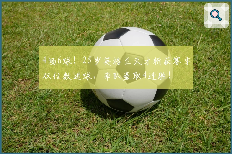 4场6球！25岁英格兰天才斩获赛季双位数进球，率队豪取4连胜！