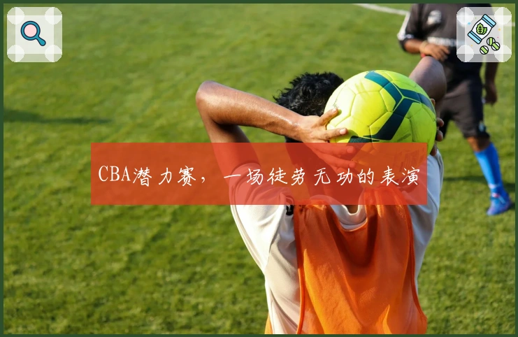 CBA潜力赛，一场徒劳无功的表演